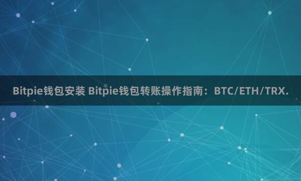 Bitpie钱包安装 Bitpie钱包转账操作指南：BTC/ETH/TRX.