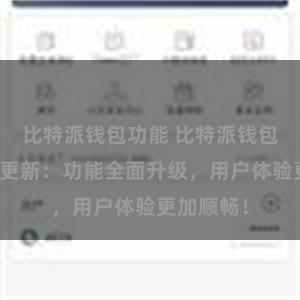 比特派钱包功能 比特派钱包最新版本更新：功能全面升级，用户体验更加顺畅！