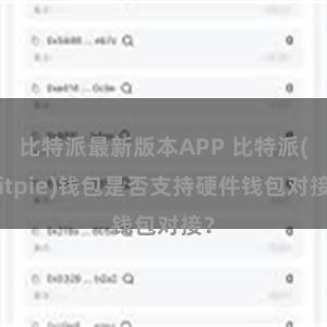 比特派最新版本APP 比特派(Bitpie)钱包是否支持硬件钱包对接？