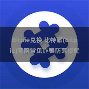 Bitpie兑换 比特派(Bitpie)官网常见诈骗防范提醒