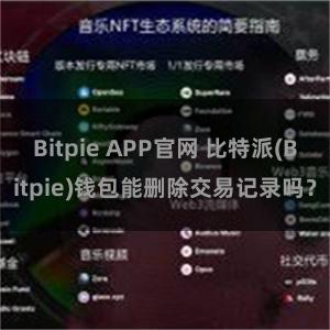 Bitpie APP官网 比特派(Bitpie)钱包能删除交易记录吗？