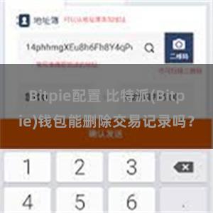 Bitpie配置 比特派(Bitpie)钱包能删除交易记录吗？