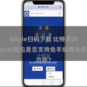 Bitpie扫码下载 比特派(Bitpie)钱包是否支持免手续费功能？