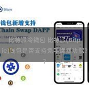 比特派冷钱包 比特派(Bitpie)钱包是否支持免手续费功能？