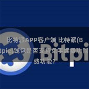 比特派APP客户端 比特派(Bitpie)钱包是否支持免手续费功能？