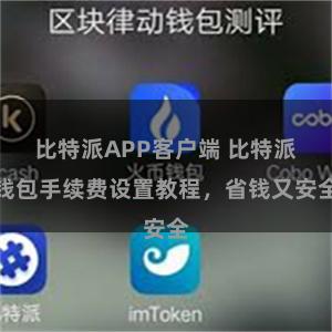 比特派APP客户端 比特派钱包手续费设置教程，省钱又安全